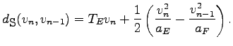 $\displaystyle d_{\mbox{\small S}}(v_{n},v_{n-1})= T_{E}v_{n}+\frac{1}{2}\left( \frac{v_{n}^2}{\ae }-\frac{v_{n-1}^2}{a_{F}}\right).$