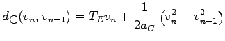 $\displaystyle d_{\mbox{\small C}}(v_{n},v_{n-1})= T_{E}v_{n}+\frac{1}{2a_{C}}\left( v_{n}^2-v_{n-1}^2\right)$